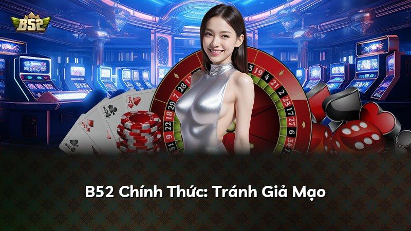 B52 Chính Thức: Tránh Giả Mạo