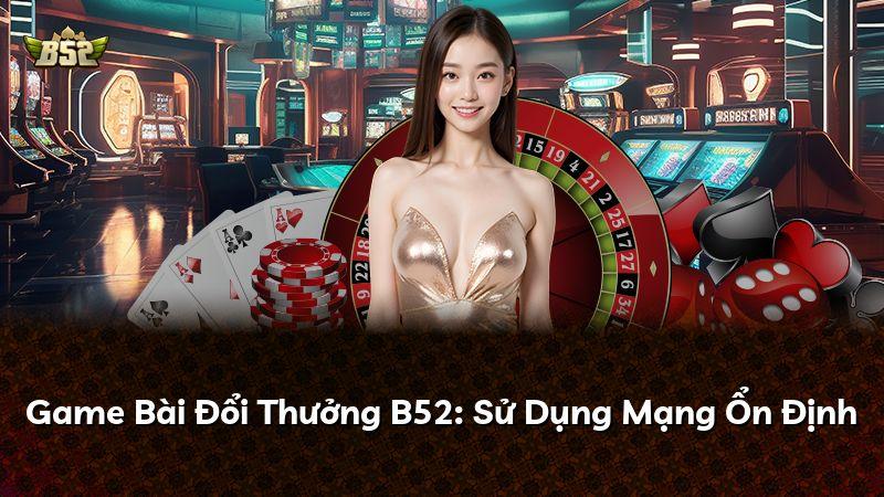 Game Bài Đổi Thưởng B52: Sử Dụng Mạng Ổn Định