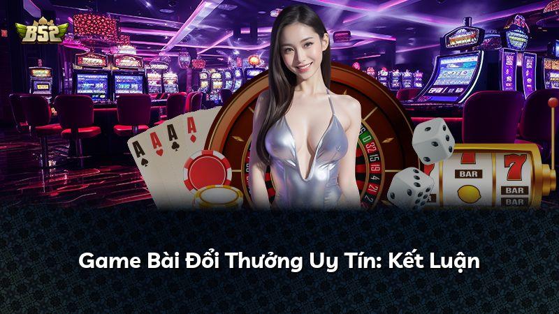 Game Bài Đổi Thưởng Uy Tín: Kết Luận