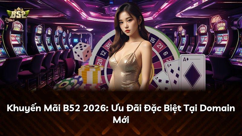 Khuyến Mãi B52 2026: Ưu Đãi Đặc Biệt Tại Domain Mới