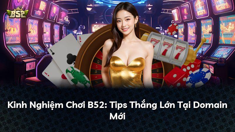 Kinh Nghiệm Chơi B52: Tips Thắng Lớn Tại Domain Mới