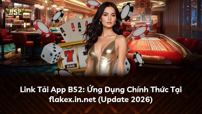 Link Tải App B52: Ứng Dụng Chính Thức Tại flakex.in.net (Update 2026)
