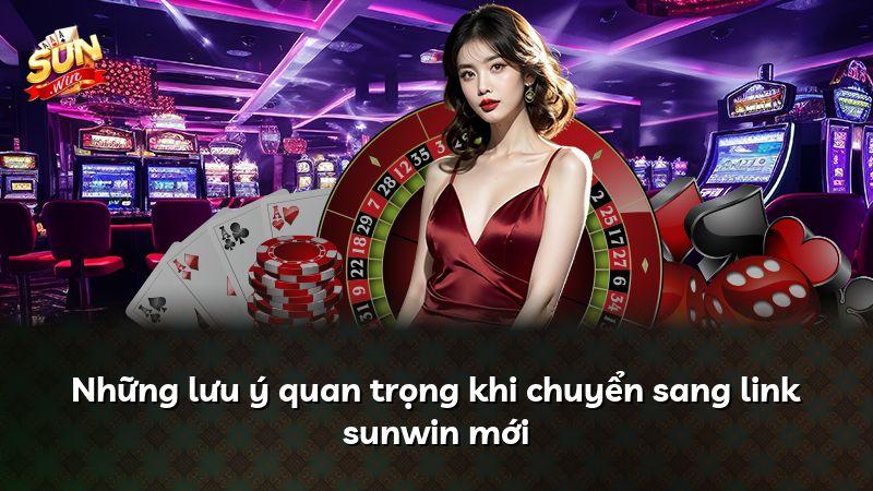 Những lưu ý quan trọng khi chuyển sang link sunwin mới